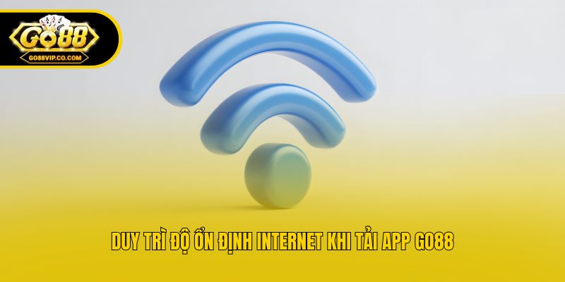 Duy trì độ ổn định internet khi tải app Go88