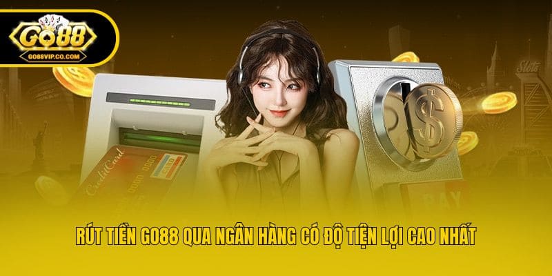 Rút tiền Go88 qua ngân hàng có độ tiện lợi cao nhất