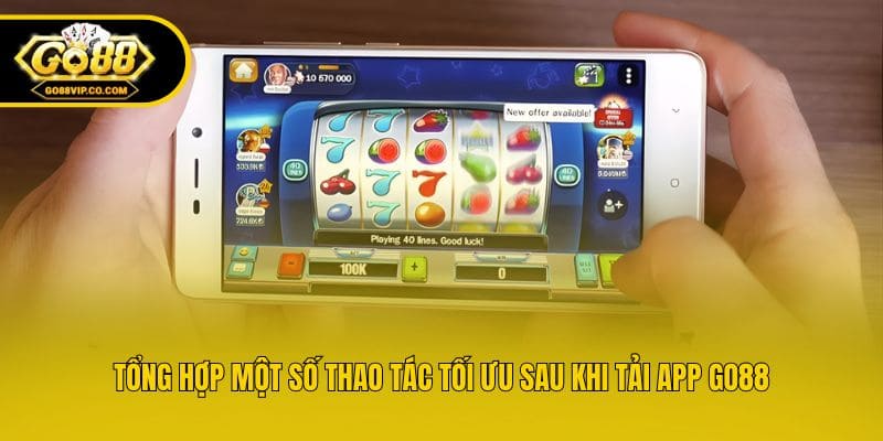 Tổng hợp một số thao tác tối ưu sau khi tải app Go88